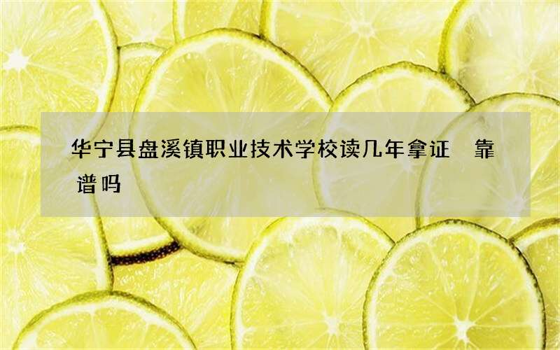 华宁县盘溪镇职业技术学校读几年拿证 靠谱吗